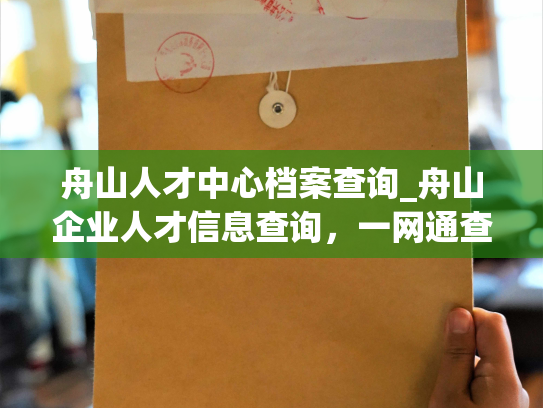 舟山人才中心档案查询_舟山企业人才信息查询，一网通查。