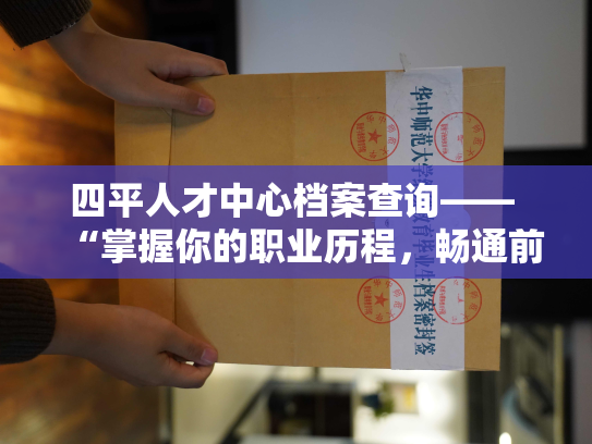 四平人才中心档案查询—— “掌握你的职业历程，畅通前程路。”