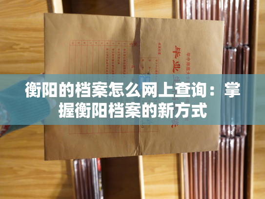 衡阳的档案怎么网上查询：掌握衡阳档案的新方式
