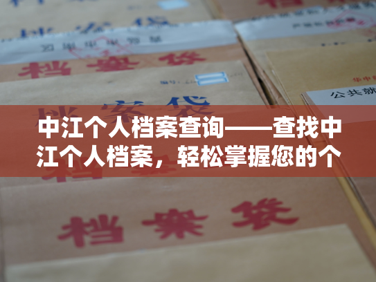 中江个人档案查询——查找中江个人档案，轻松掌握您的个人信息。