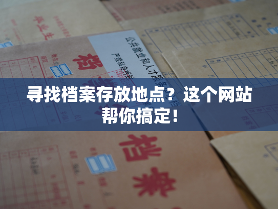 寻找档案存放地点？这个网站帮你搞定！