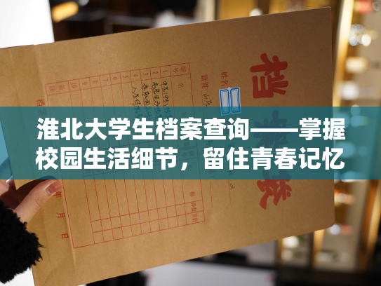 淮北大学生档案查询——掌握校园生活细节，留住青春记忆！