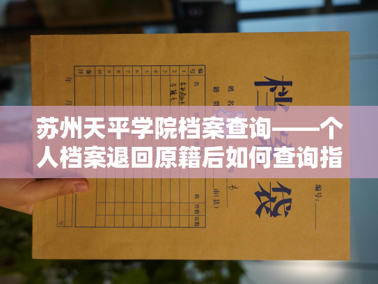 苏州天平学院档案查询——个人档案退回原籍后如何查询指南