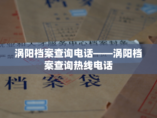 涡阳档案查询电话——涡阳档案查询热线电话