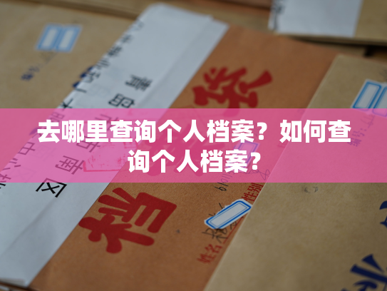 去哪里查询个人档案？如何查询个人档案？