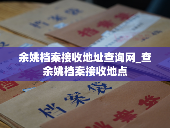 余姚档案接收地址查询网_查余姚档案接收地点