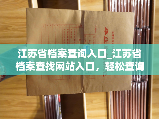 江苏省档案查询入口_江苏省档案查找网站入口，轻松查询个人和单位档案信息