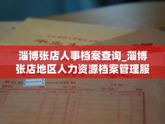 淄博张店人事档案查询_淄博张店地区人力资源档案管理服务