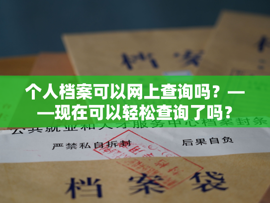 个人档案可以网上查询吗？——现在可以轻松查询了吗？