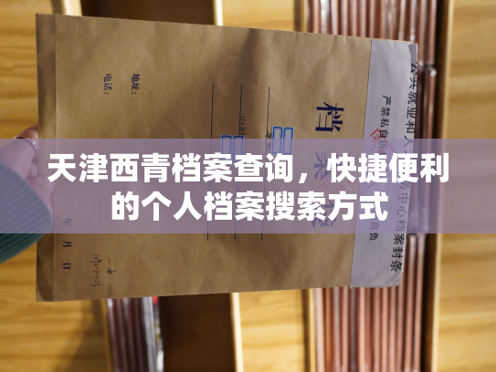 天津西青档案查询，快捷便利的个人档案搜索方式