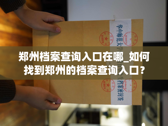 郑州档案查询入口在哪_如何找到郑州的档案查询入口？