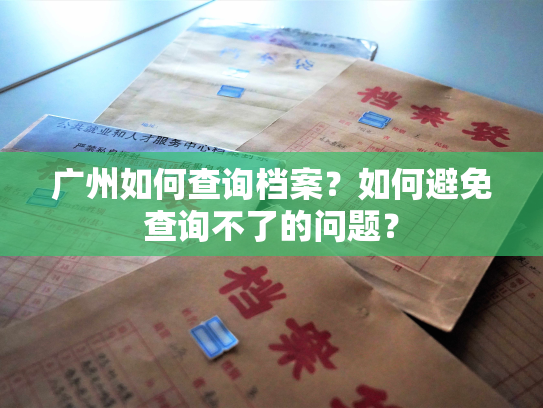 广州如何查询档案？如何避免查询不了的问题？