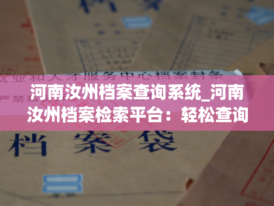 河南汝州档案查询系统_河南汝州档案检索平台：轻松查询个人档案信息