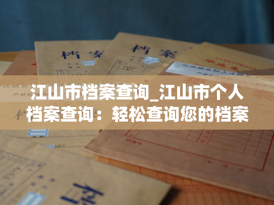 江山市档案查询_江山市个人档案查询：轻松查询您的档案信息