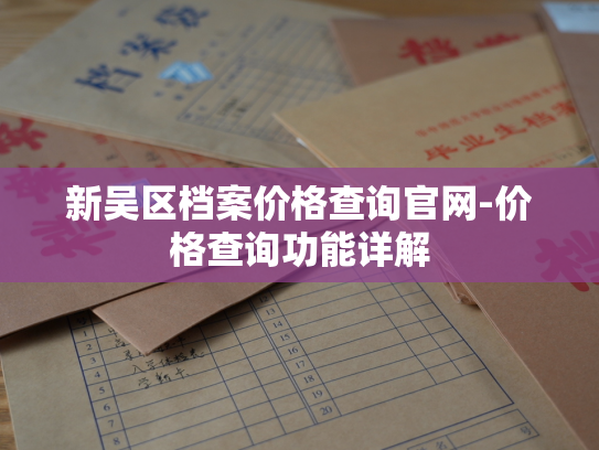 新吴区档案价格查询官网-价格查询功能详解