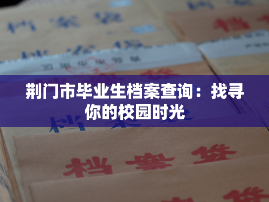 荆门市毕业生档案查询：找寻你的校园时光