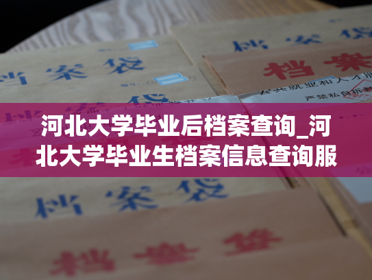 河北大学毕业后档案查询_河北大学毕业生档案信息查询服务