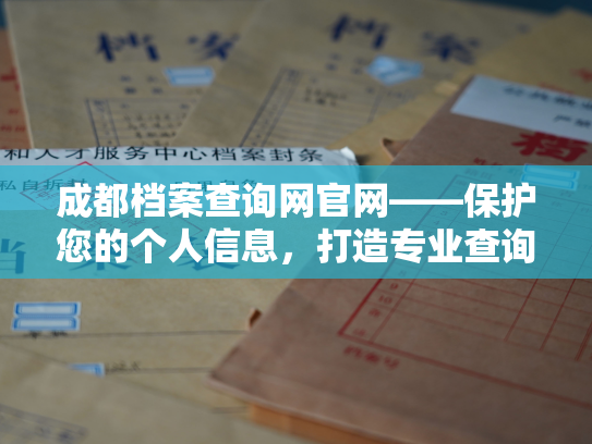 成都档案查询网官网——保护您的个人信息，打造专业查询平台