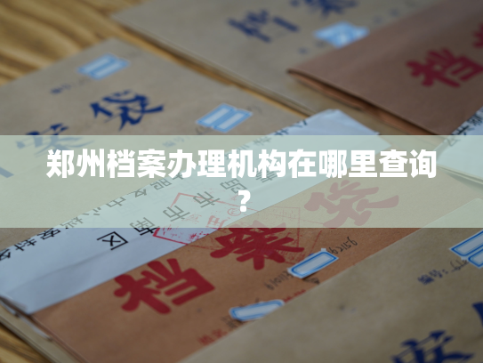 郑州档案办理机构在哪里查询？