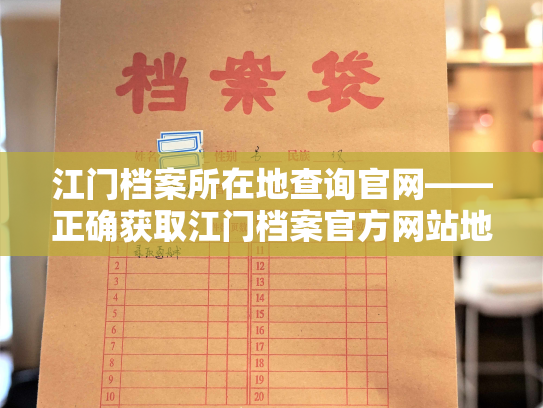 江门档案所在地查询官网——正确获取江门档案官方网站地点的方法