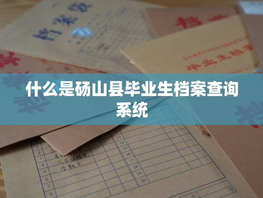 什么是砀山县毕业生档案查询系统