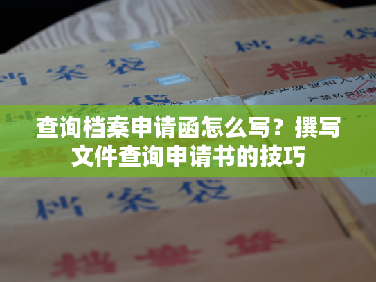 查询档案申请函怎么写？撰写文件查询申请书的技巧