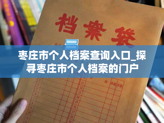 枣庄市个人档案查询入口_探寻枣庄市个人档案的门户