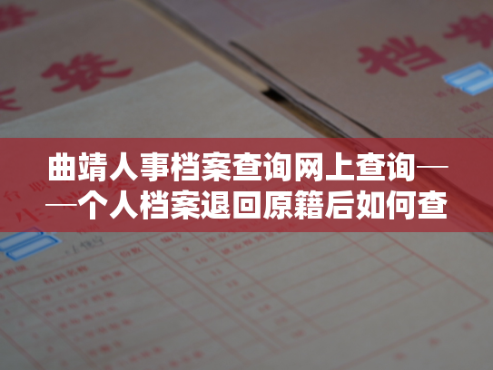 曲靖人事档案查询网上查询──个人档案退回原籍后如何查询