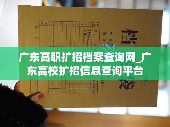 广东高职扩招档案查询网_广东高校扩招信息查询平台