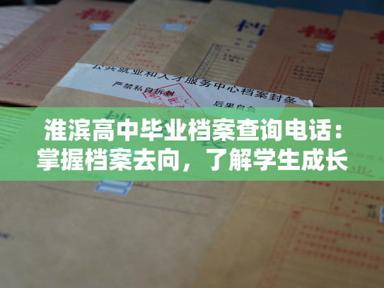 淮滨高中毕业档案查询电话：掌握档案去向，了解学生成长。