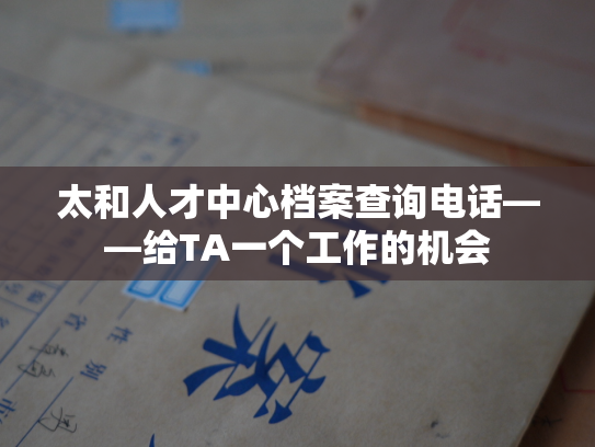 太和人才中心档案查询电话——给TA一个工作的机会