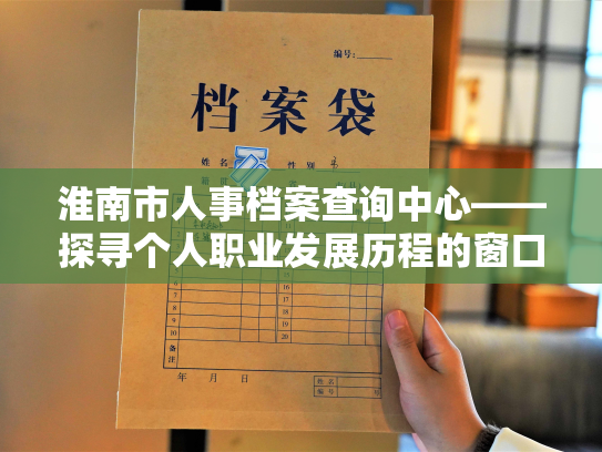 淮南市人事档案查询中心——探寻个人职业发展历程的窗口