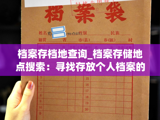 档案存档地查询_档案存储地点搜索：寻找存放个人档案的地方。