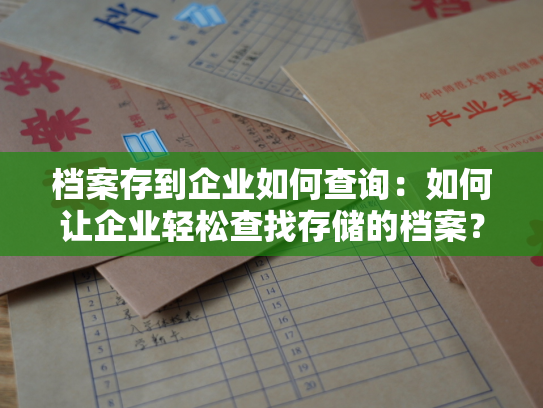 档案存到企业如何查询：如何让企业轻松查找存储的档案？