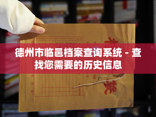 德州市临邑档案查询系统 - 查找您需要的历史信息
