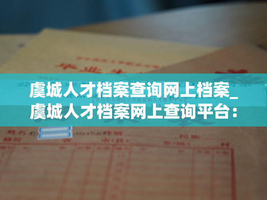 虞城人才档案查询网上档案_虞城人才档案网上查询平台：详实完整的个人档案资料