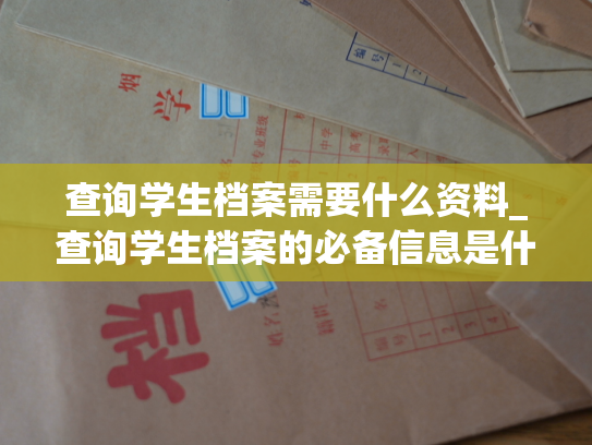 查询学生档案需要什么资料_查询学生档案的必备信息是什么？
