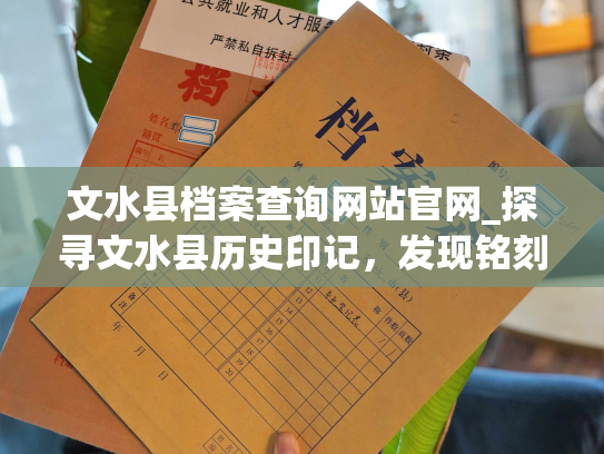 文水县档案查询网站官网_探寻文水县历史印记，发现铭刻于档案馆的珍贵记忆
