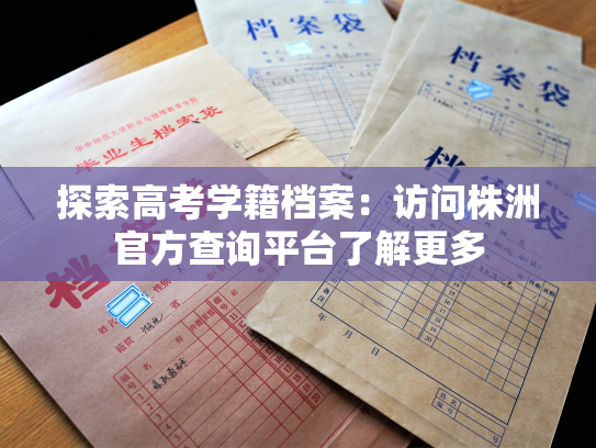 探索高考学籍档案：访问株洲官方查询平台了解更多