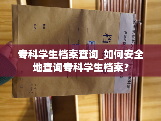 专科学生档案查询_如何安全地查询专科学生档案？