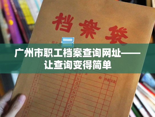 广州市职工档案查询网址——让查询变得简单