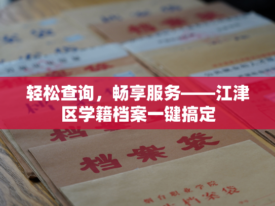 轻松查询，畅享服务——江津区学籍档案一键搞定