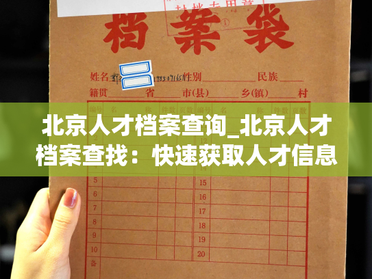 北京人才档案查询_北京人才档案查找：快速获取人才信息的最佳途径