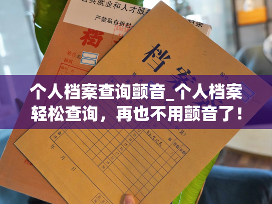 个人档案查询颤音_个人档案轻松查询，再也不用颤音了！
