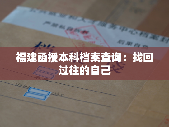 福建函授本科档案查询：找回过往的自己