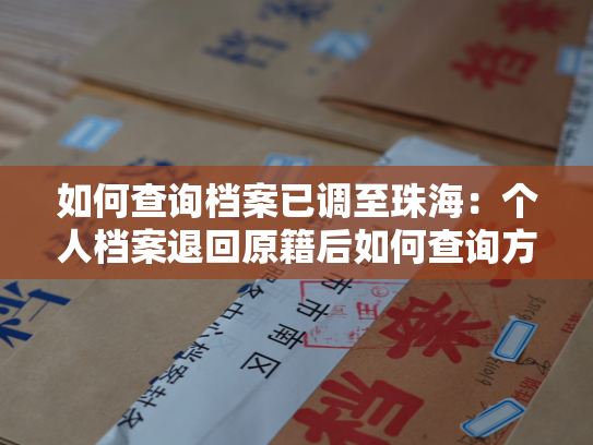 如何查询档案已调至珠海：个人档案退回原籍后如何查询方法指南
