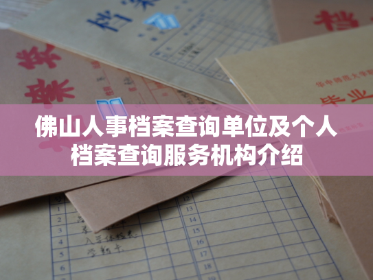 佛山人事档案查询单位及个人档案查询服务机构介绍
