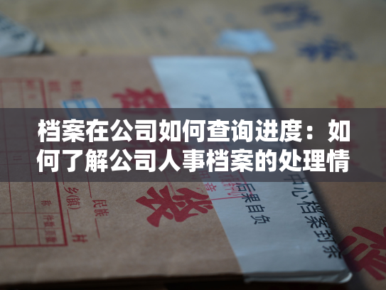档案在公司如何查询进度：如何了解公司人事档案的处理情况？