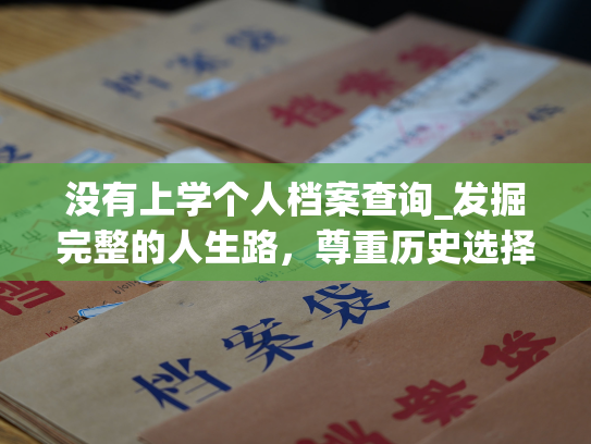 没有上学个人档案查询_发掘完整的人生路，尊重历史选择