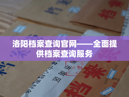洛阳档案查询官网——全面提供档案查询服务